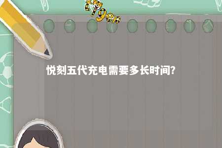 悦刻五代充电需要多长时间	
？ 