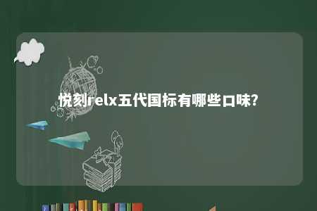 悦刻relx五代国标有哪些口味？ 